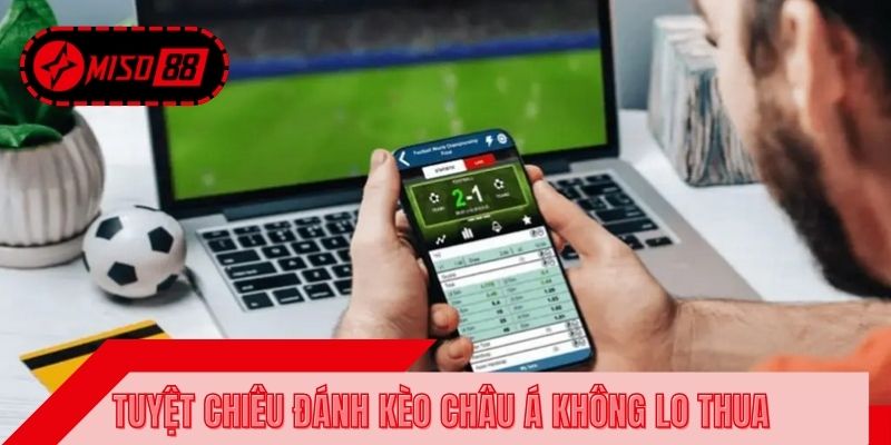 Tuyệt chiêu đánh kèo châu Á không lo thua cho mọi hội viên