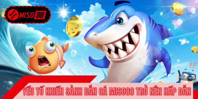 Ưu điểm khi tham gia săn cá đổi thưởng tại MISO88