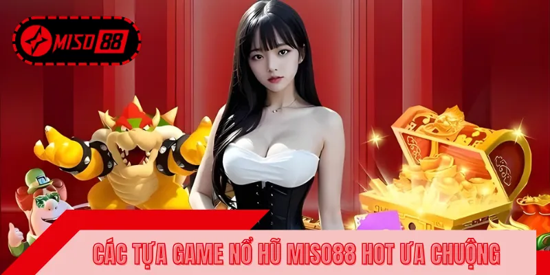 Điểm danh các siêu phẩm nổ hũ đổi thưởng tại MISO88